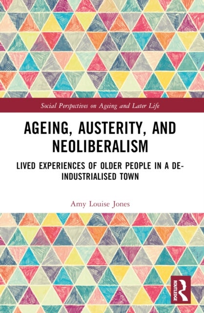 Ageing, Austerity, and Neoliberalism - Lived Experiences of Older People in a De-Industrialised Town