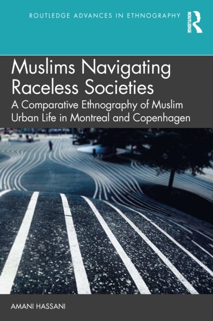 Navigating Colour-Blind Societies - A Comparative Ethnography of Muslim Urban Life in Copenhagen and Montreal