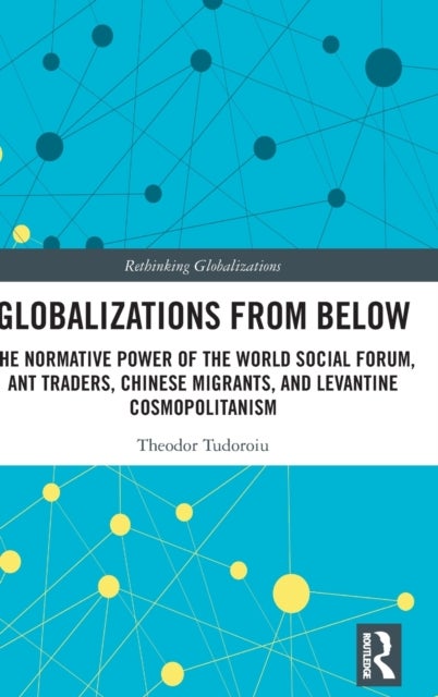 Globalizations from Below - The Normative Power of the World Social Forum, Ant Traders, Chinese Migrants, and Levantine Cosmopolitanism
