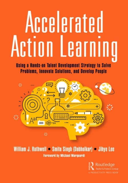 Accelerated Action Learning - Using a Hands-on Talent Development Strategy to Solve Problems, Innovate Solutions, and Develop People