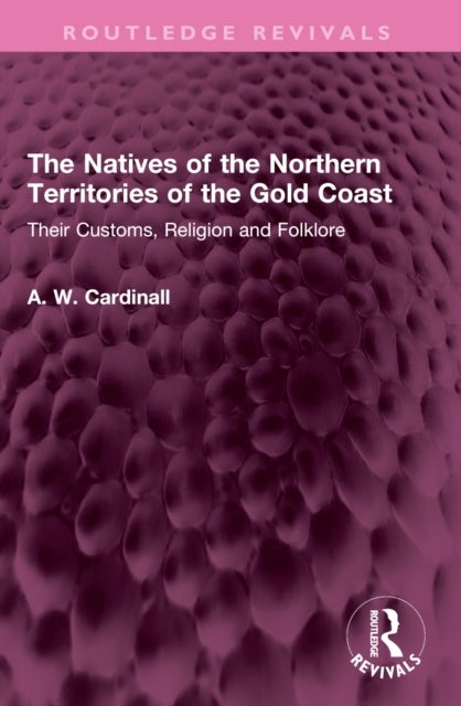 The Natives of the Northern Territories of the Gold Coast - Their Customs, Religion and Folklore