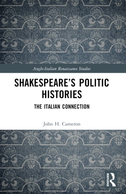 Shakespeare''s Politic Histories - The Italian Connection