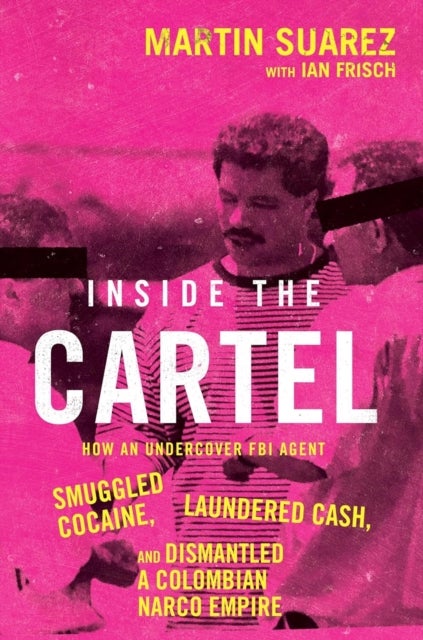INSIDE CARTEL HB - How an Undercover FBI Agent Smuggled Cocaine, Laundered Cash and Dismantled a Colombian Narco-Empire