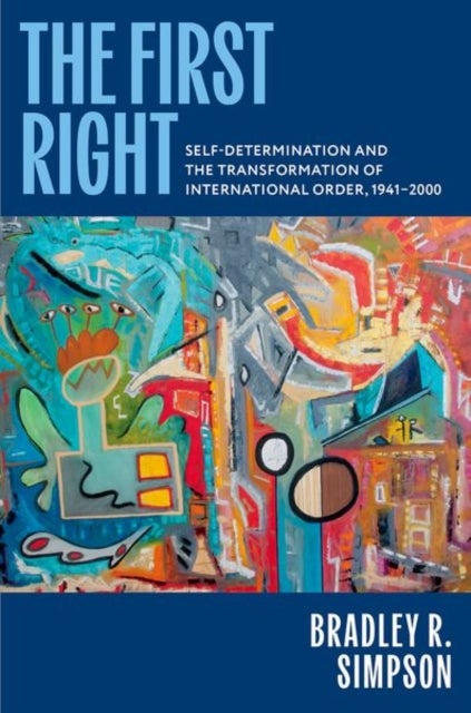 The First Right - Self-Determination and the Transformation of International Order, 1941–2000