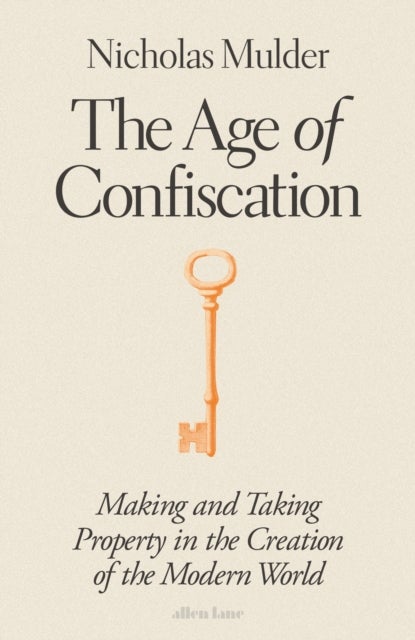 The Age of Confiscation - Making and Taking Property in the Creation of the Modern World