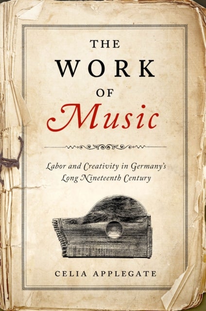 The Work of Music - Labor and Creativity in Germany's Long Nineteenth Century