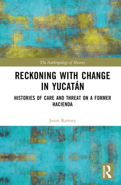 Reckoning With Change in Yucatán - Histories of Care and Threat on a Former Hacienda