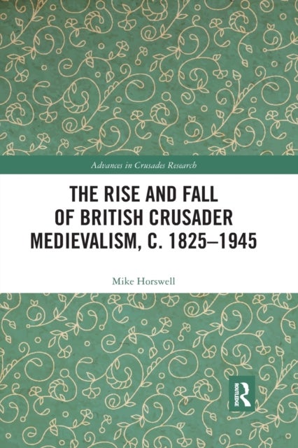 The Rise and Fall of British Crusader Medievalism, C.1825?1945