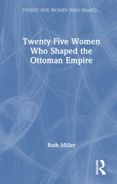Twenty-five Women Who Shaped the Ottoman Empire