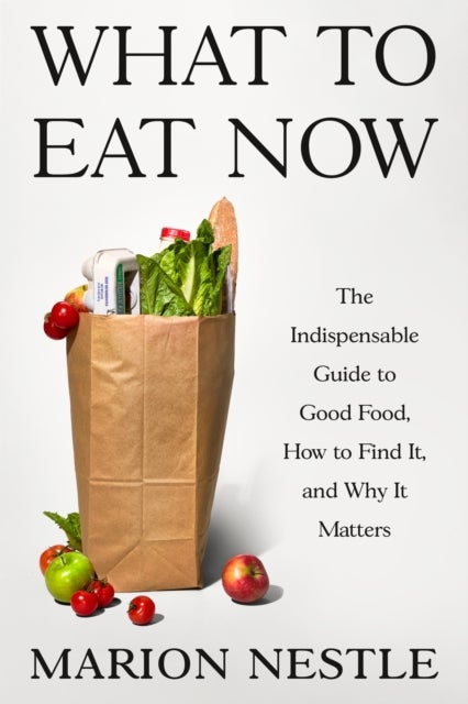 What to Eat Now - The Indispensable Guide to Good Food, How to Find It, and Why It Matters
