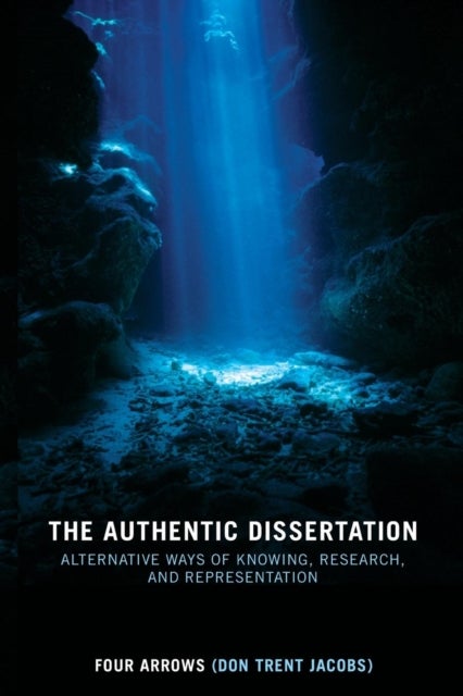 The Authentic Dissertation - Alternative Ways of Knowing, Research and Representation