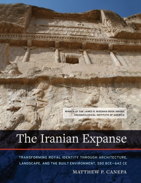 The Iranian Expanse – Transforming Royal Identity through Architecture, Landscape, and the Built Environment, 550 BCE–642 CE - Transforming Royal Identity through Architecture, Landscape, and the Built Environment, 550 BCE–642 CE