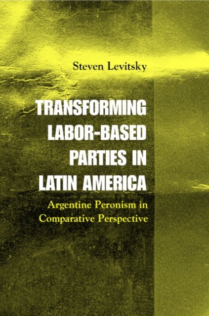 Transforming Labor-Based Parties in Latin America - Argentine Peronism in Comparative Perspective