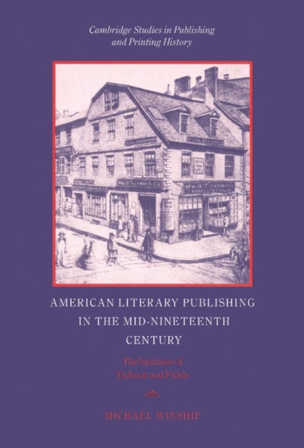 American Literary Publishing in the Mid-nineteenth Century - The Business of Ticknor and Fields