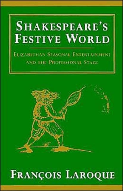 Shakespeare''s Festive World - Elizabethan Seasonal Entertainment and the Professional Stage