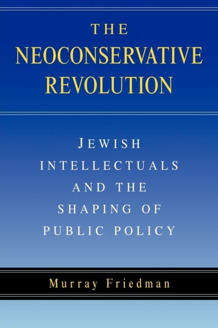 The Neoconservative Revolution - Jewish Intellectuals and the Shaping of Public Policy