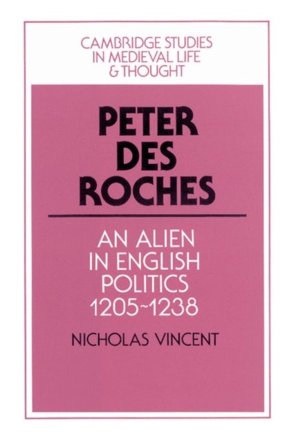Peter des Roches - An Alien in English Politics, 1205–1238