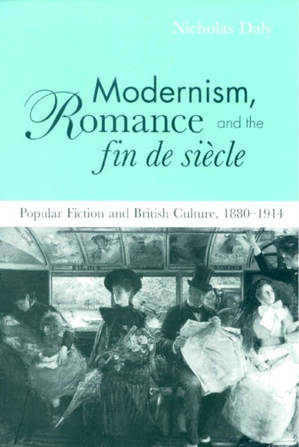Modernism, Romance and the Fin de Siecle - Popular Fiction and British Culture