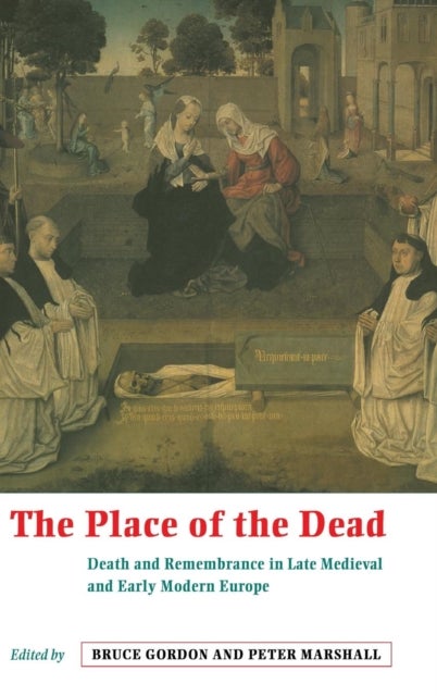 The Place of the Dead - Death and Remembrance in Late Medieval and Early Modern Europe