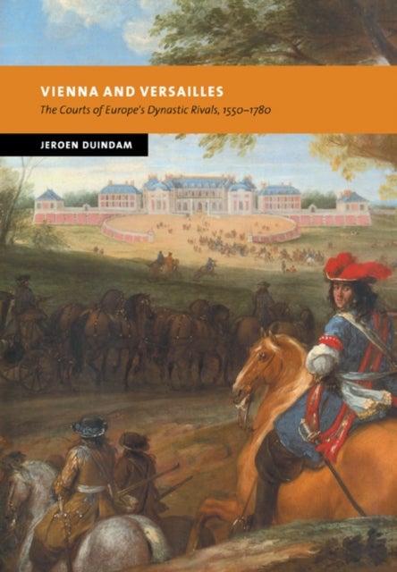 Vienna and Versailles - The Courts of Europe's Dynastic Rivals, 1550–1780