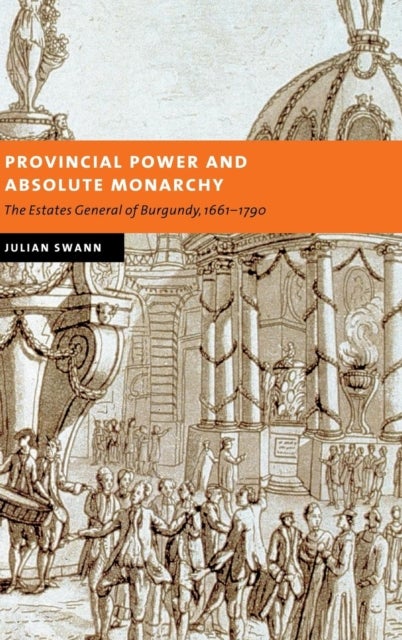 Provincial Power and Absolute Monarchy - The Estates General of Burgundy, 1661–1790