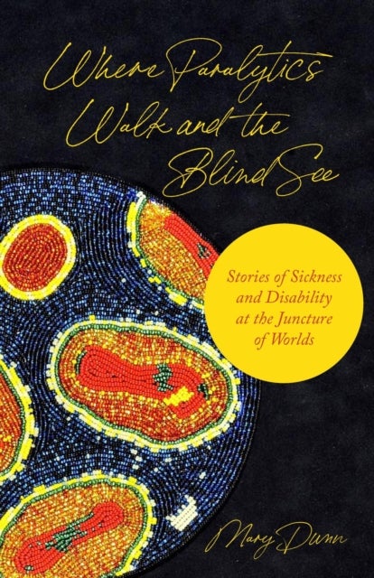 Where Paralytics Walk and the Blind See – Stories of Sickness and Disability at the Juncture of Worlds - Stories of Sickness and Disability at the Juncture of Worlds