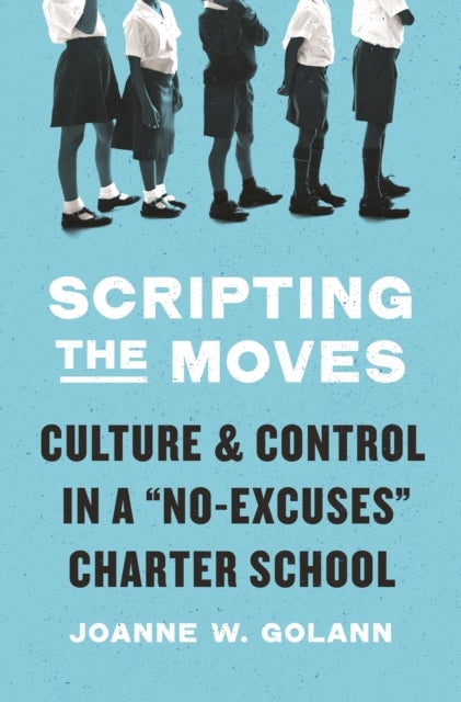 Scripting the Moves – Culture and Control in a "No–Excuses" Charter School - Culture and Control in a "No-Excuses" Charter School