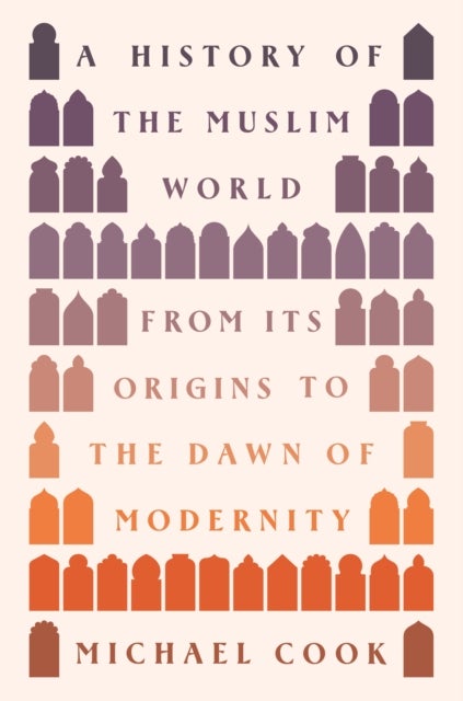 A History of the Muslim World - From Its Origins to the Dawn of Modernity