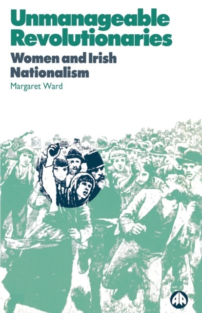 Unmanageable Revolutionaries - Women and Irish Nationalism
