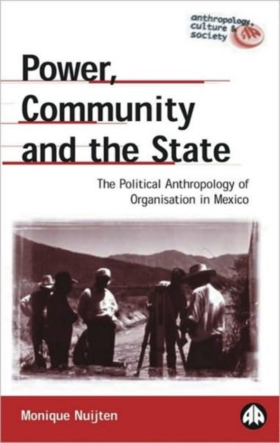 Power, Community and the State – The Political Anthropology of Organisation in Mexico - The Political Anthropology of Organisation in Mexico