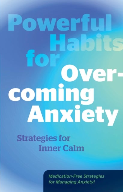Powerful Habits for Overcoming Anxiety - Strategies for Inner Calm - Medication-Free Strategies for Managing Anxiety!