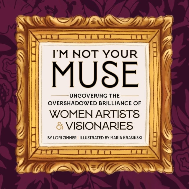 I''m Not Your Muse - Uncovering the Overshadowed Brilliance of Women Artists & Visionaries