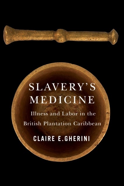 Slavery's Medicine - Illness and Labor in the British Plantation Caribbean