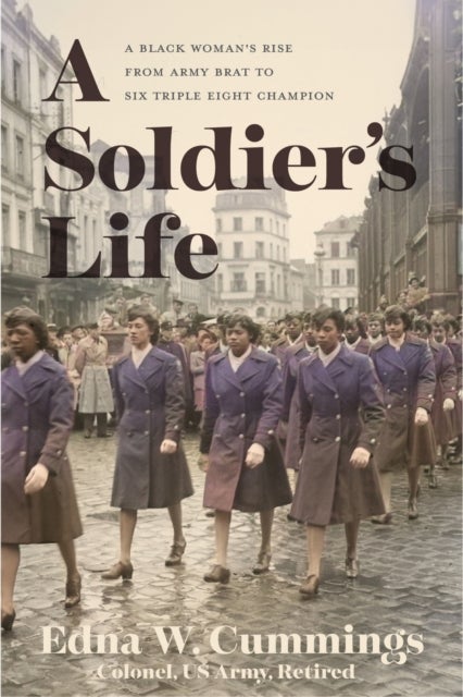 A Soldier's Life - A Black Woman's Rise from Army Brat to Six Triple Eight Champion