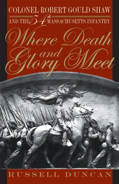 Where Death and Glory Meet – Colonel Robert Gould Shaw and the 54th Massachusetts Infantry - Colonel Robert Gould Shaw and the 54th Massachusetts Infantry