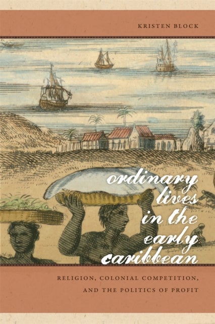 Ordinary Lives in the Early Caribbean – Religion, Colonial Competition, and the Politics of Profit - Religion, Colonial Competition, and the Politics of Profit
