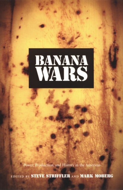 Banana Wars - Power, Production, and History in the Americas
