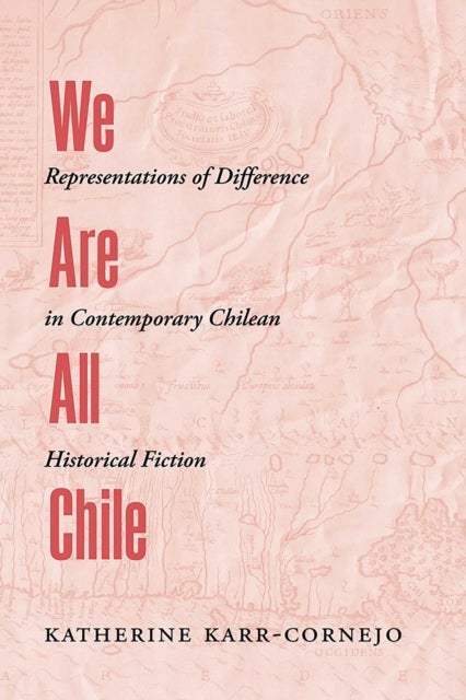 We Are All Chile - Representations of Difference in Contemporary Chilean Historical Fiction