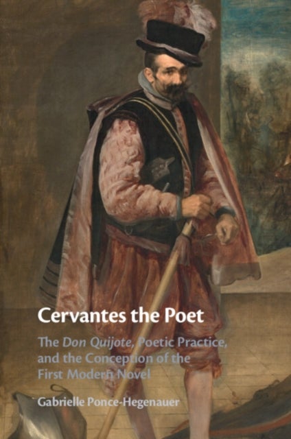 Cervantes the Poet - The Don Quijote, Poetic Practice, and the Conception of the First Modern Novel