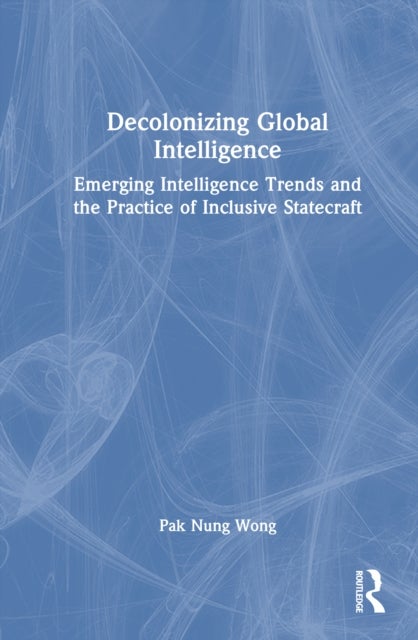 Decolonizing Global Intelligence - Emerging Intelligence Trends and the Practice of Inclusive Statecraft
