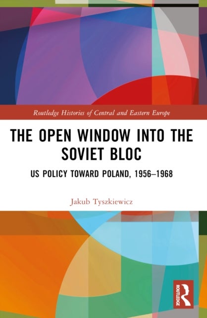 The Open Window into the Soviet Bloc - US Policy toward Poland, 1956–1968