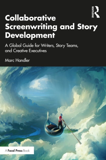 Collaborative Screenwriting and Story Development - A Global Guide for Writers, Story Teams, and Creative Executives