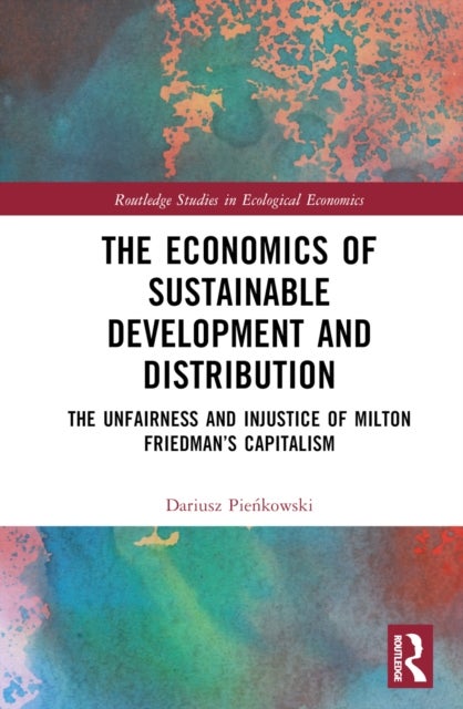 The Economics of Sustainable Development and Distribution - The Unfairness and Injustice of Milton Friedman’s Capitalism