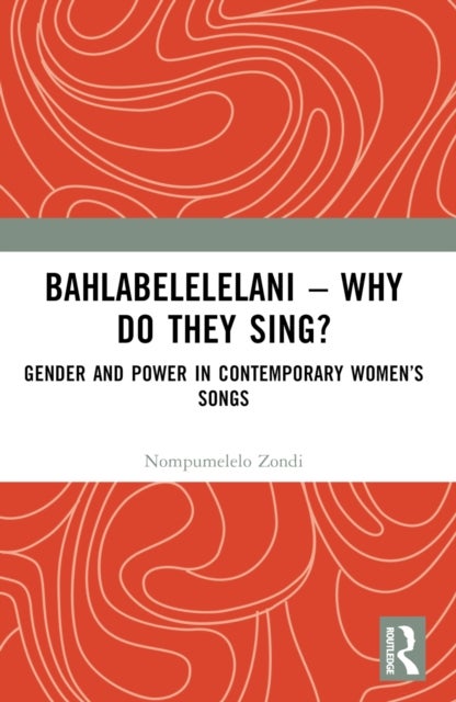 Bahlabelelelani - Why Do They Sing? - Gender and Power in Contemporary Women’s Songs