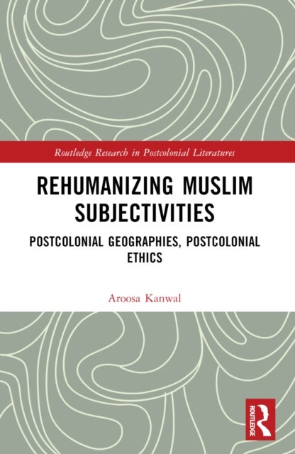Rehumanizing Muslim Subjectivities - Postcolonial Geographies, Postcolonial Ethics