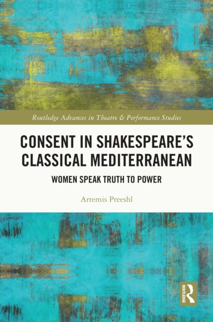 Consent in Shakespeare's Classical Mediterranean - Women Speak Truth to Power