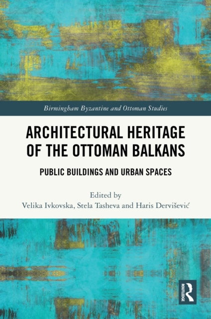 Architectural Heritage of the Ottoman Balkans - Public Buildings and Urban Spaces