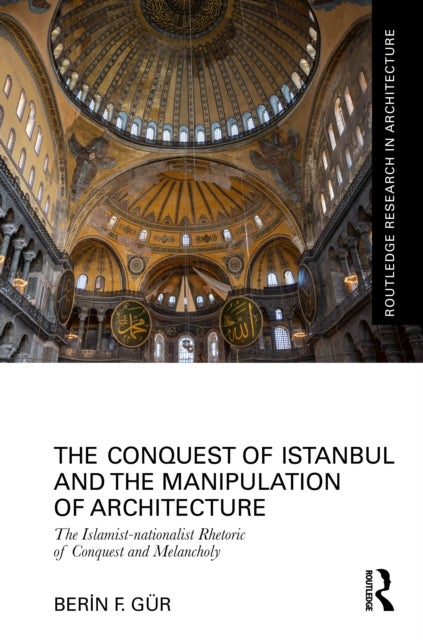 The Conquest of Istanbul and the Manipulation of Architecture - The Islamist-nationalist Rhetoric of Conquest and Melancholy