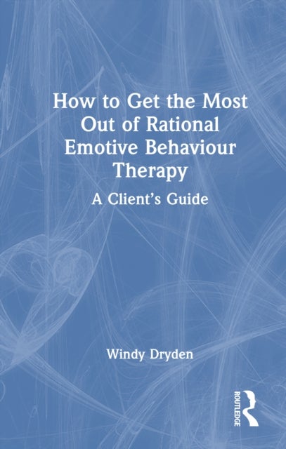 How to Get the Most Out of Rational Emotive Behaviour Therapy - A Client’s Guide
