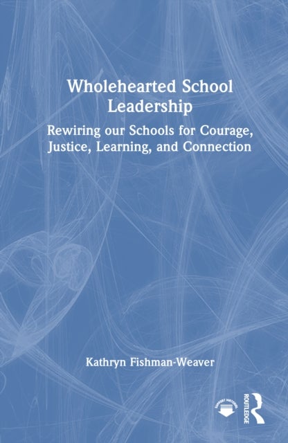 Wholehearted School Leadership - Rewiring our Schools for Courage, Justice, Learning, and Connection